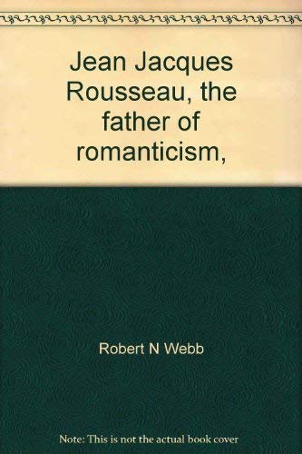Jean Jacques Rousseau, the father of romanticism, by Robert N Webb Books