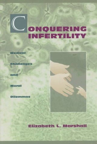 Conquering Infertility: Medical Challenges and Moral Dilemmas (Changing Family (New York, N.Y.).) Parents & Children