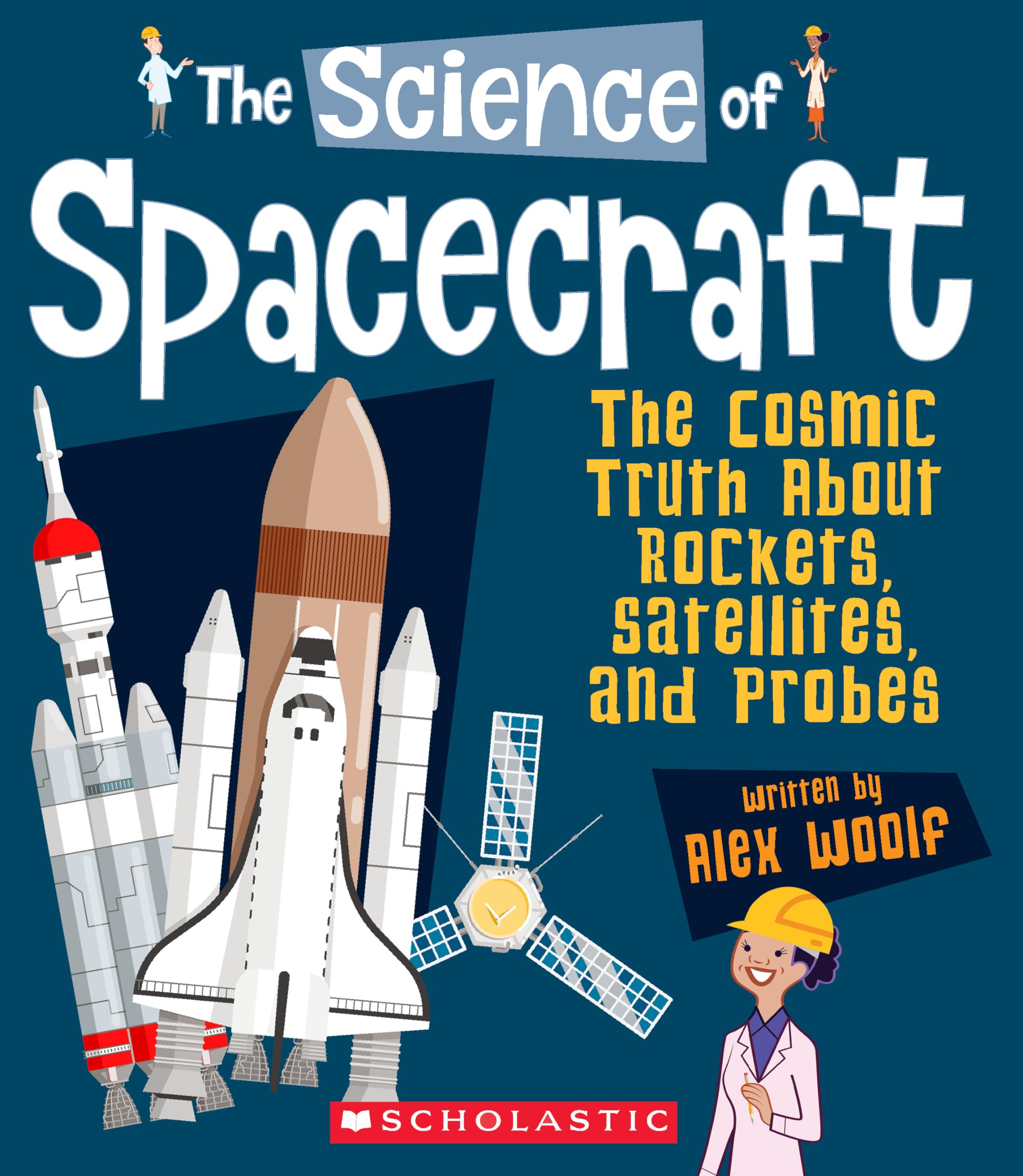 The Science of Spacecraft: The Cosmic Truth about Rockets, Satellites, and Probes (the Science of Engineering) Non-fiction