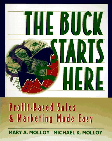 The Buck Starts Here: Profit-Based Sales & Marketing Made Easy Business, Finance & Career