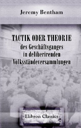 Tactik oder Theorie des Geschäftsganges in deliberirenden Volksständeversammlungen: Nach dessen hinterlassenen Papieren bearbeitet von Et. Dumont Social Sciences
