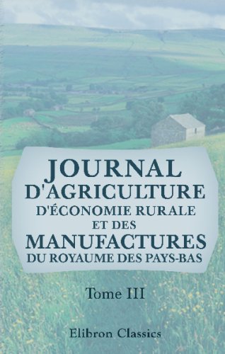 Journal d'agriculture, d'économie rurale et des manufactures du royaume des Pays-Bas: Tome 3 Business, Finance & Career