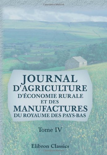 Journal d'agriculture, d'économie rurale et des manufactures du royaume des Pays-Bas: Tome 4 Business, Finance & Career