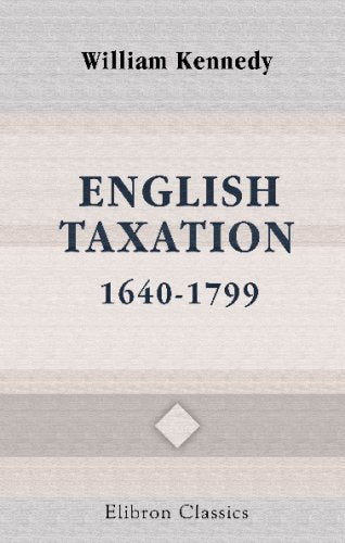 English Taxation, 1640-1799: An Essay on Policy and Opinion Business, Finance & Career