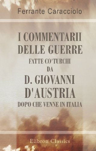 I commentarii delle guerre fatte co'Turchi da D. Giovanni d'Austria, dopo che venne in Italia: Scritti da Farrante Caracciolo, conte di Biccari Politics & History