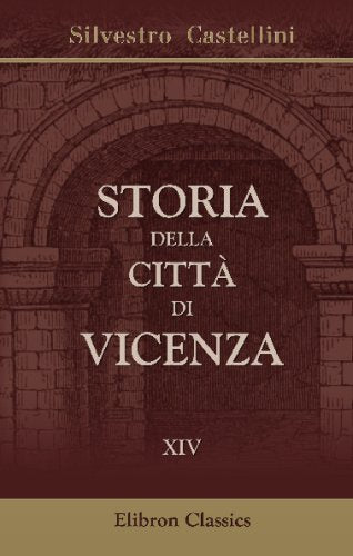Storia della città di Vicenza: Ove si vedono i Fatti e le Guerre de'Vicentini così esterne come civili, dall'origine di essa Città sino all'anno 1630. Tomo 14 Politics & History
