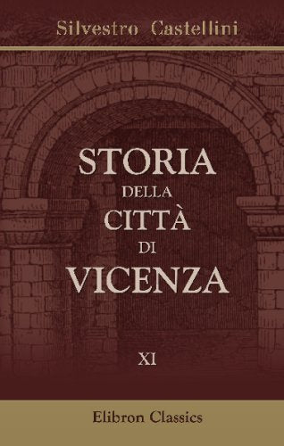 Storia della città di Vicenza: Ove si vedono i Fatti e le Guerre de'Vicentini così esterne come civili, dall'origine di essa Città sino all'anno 1630. Tomo 11 Politics & History