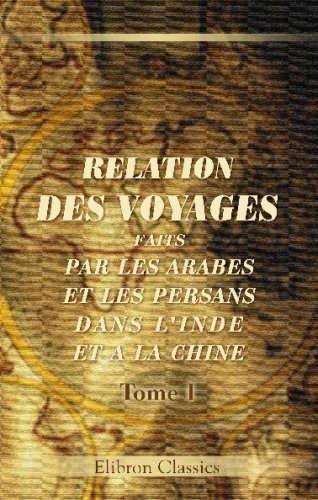 Relation des voyages faits par les Arabes et les Persans dans l'Inde et à la Chine dans le IXe siècle de l'ère chrétienne: Texte arabe imprimé en 1811 par les soins de feu Langlès. Tome 1 Politics & History
