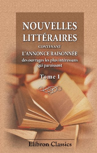 Nouvelles littéraires, contenant l'annonce raisonnée des ouvrages les plus intéressans qui paroissent: Tome 1: Pour Janvier - Juin, MDCCLXXII Contemporary literature Books
