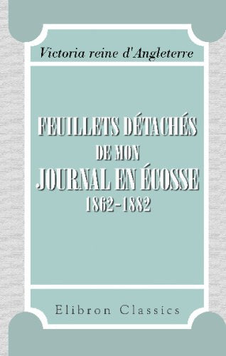 Feuillets détachés de mon journal en Écosse, 1862-1882: Mémoires de s.m. la reine Victoria. Traduction de madame Marie Dronsart avec autorisation spéciale de sa majesté book