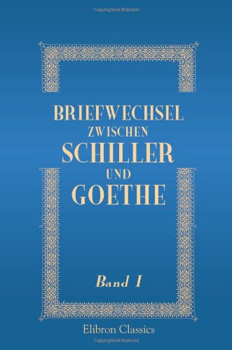 Briefwechsel zwischen Schiller und Goethe: Mit Einführung von Houston Stewart Chamberlain (1855 - 1927). Band 1 book