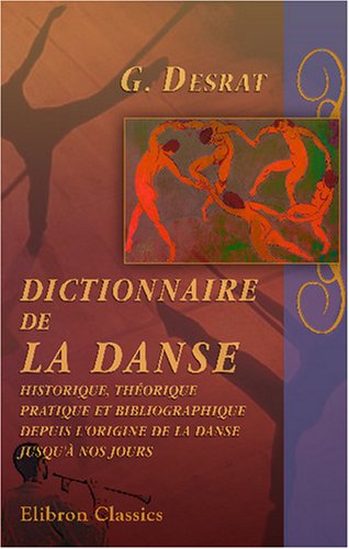 Dictionnaire de la danse historique, théorique, pratique et bibliographique, depuis l'origine de la danse jusqu'à nos jours: Avec préface de Ch. Nuitter Film, Art & Culture