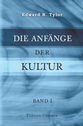 Die Anfänge der Kultur: Untersuchungen über die Entwicklung der Mythologie, Philosophie, Religion, Kunst und Sitte. Von Edward B. Tylor. Unter ... von J. W. Spengel und Fr. Poske. Band 1 Business & Technology