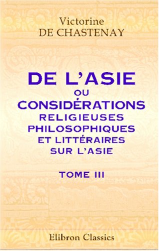 De l'Asie, ou Considérations religieuses, philosophiques et littéraires sur l'Asie: Tome 3 Contemporary literature