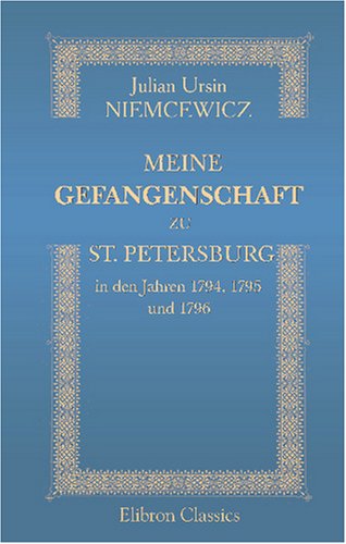 Meine Gefangenschaft zu St. Petersburg, in den Jahren 1794, 1795 und 1796: Nachgelassenes Werk Science Books