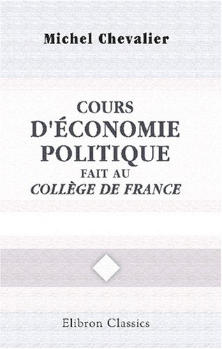 Cours d'économie politique fait au Collège de France: Rédigé par M. A. Broët. Année 1841-42 Business, Finance & Career