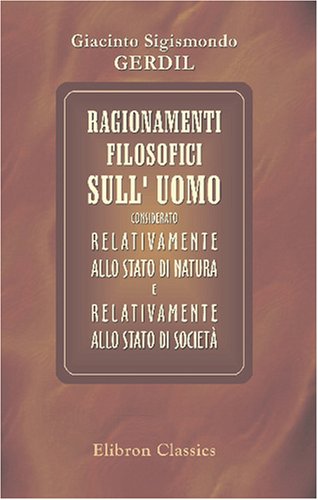 Ragionamenti filosofici sull' uomo considerato relativamente allo stato di natura e relativamente allo stato di società: Dal francese, prima versione italiana del maggiore Luigi Bavari Romano Philosophy