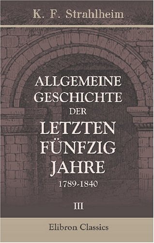 Allgemeine Geschichte der letzten fünfzig Jahre, 1789-1840: Band 3 Politics & History