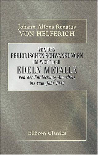 Von den periodischen Schwankungen im Wert der edeln Metalle von der Entdeckung Amerikas bis zum Jahr 1830: Eine historisch-ökonomische Monographie Business, Finance & Career