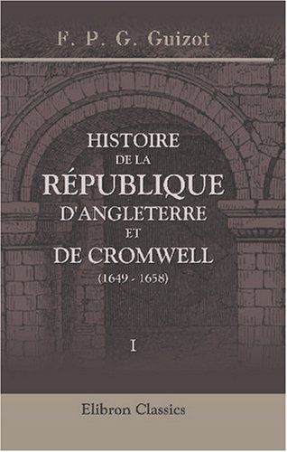 Histoire de la république d'Angleterre et de Cromwell (1649 - 1658): Tome 1 Politics & History