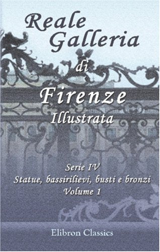 Reale Galleria di Firenze Illustrata: Serie 4. Statue, bassirilievi, busti e bronzi. Volume 1 Film, Art & Culture