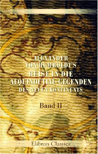 Alexander von Humboldt's Reise in die Aequinoctial-Gegenden des neuen Kontinents: Band II Travel Books