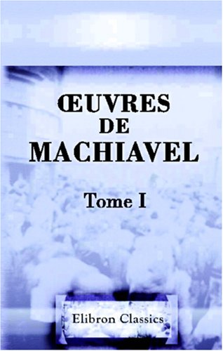 Œuvres de Machiavel: Tome 1. Contenant le premier livre des Discours politiques sur la première Décade de Tite-Live book