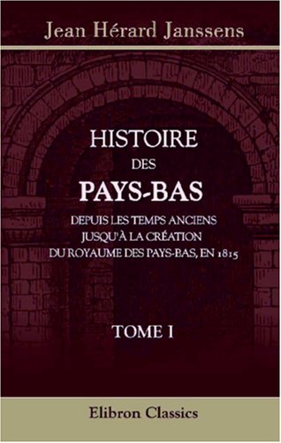 Histoire des Pays-Bas, depuis les temps anciens jusqu'à la création du Royaume des Pays-Bas, en 1815: Tome 1 book
