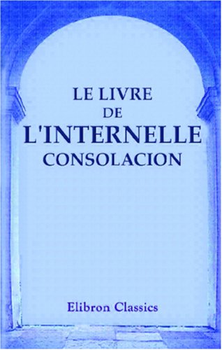 Le livre de l'Internelle consolacion: Première version française de l'Imitation de Jésus-Christ. Avec une Introduction et des Notes par L. Moland et Ch. D'Hericault Religion & Esotericism
