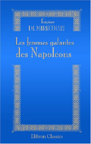 Les femmes galantes des Napoléons: Secrets de cour et de palais, illustrés par des lettres et des conversations authentiques. Parties 1 - 6 Science