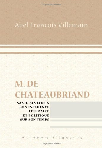 M. de Chateaubriand: Sa vie, ses écrits, son influence littéraire et politique sur son temps Art & Literature
