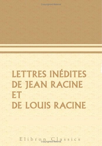 Lettres inédites de Jean Racine et de Louis Racine: Précédées de la vie de Jean Racine et d'une notice sur Louis Racine, etc. par leur petit-fils l'abbé Adrien de La Roque Art & Literature Books