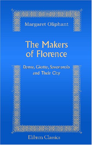 The Makers of Florence: Dante, Giotto, Savonarola; and Their City Art & Literature
