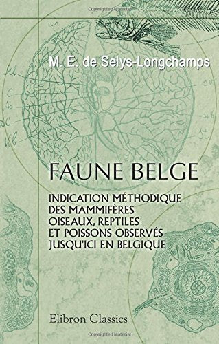 Faune belge: Partie 1. Indication méthodique des mammifères, oiseaux, reptiles et poissons observés jusqu'ici en Belgique Natural Sciences