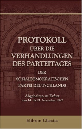 Protokoll über die Verhandlungen des Parteitages der Sozialdemokratischen Partei Deutschlands: Abgehalten zu Berlin vom 14. bis 21. November 1892 Politics & History