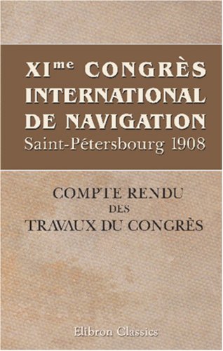 XI-me Congrès International de Navigation. Saint-Pétersbourg 1908: Compte rendu des travaux du congrès Politics & History