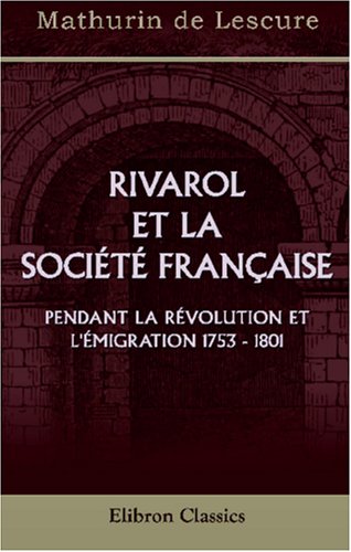 Rivarol et la société française pendant la révolution et l'émigration (1753 - 1801): Études et portraits historiques et littéraires d'après des documents inédits Politics & History
