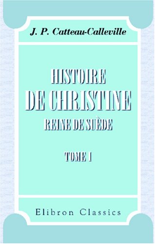 Histoire de Christine, reine de Suède, avec un précis historique de la Suède: Tome 1 book