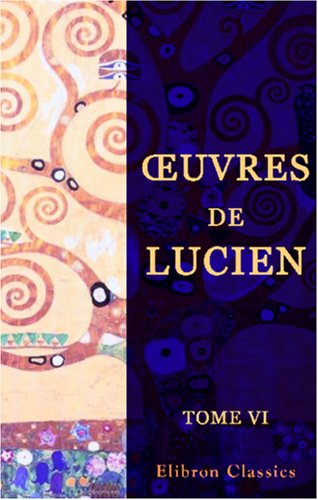 Œuvres de Lucien: Traduites du grec, avec des remarques historiques et critiques sur le texte de cet auteur, et la collation de six manuscrits de la Bibliothèque du Roi. Tome 6 book