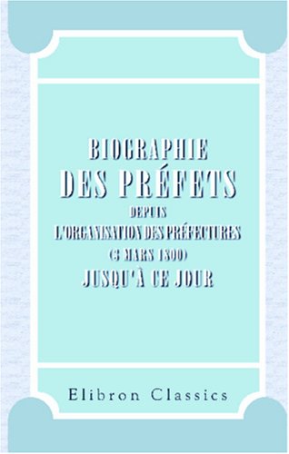 Biographie des préfets, depuis l'organisation des préfectures (3 mars 1800) jusqu'à ce jour Politics & Society