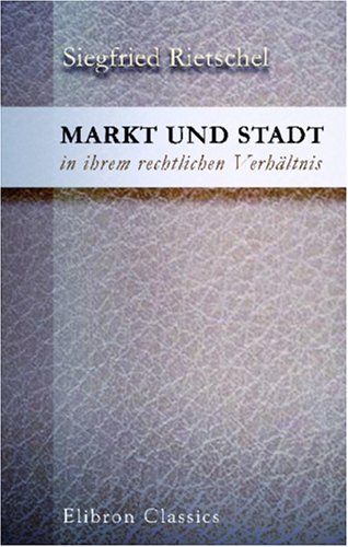 Markt und Stadt in ihrem rechtlichen Verhältnis: Ein Beitrag zur Geschichte der deutschen Stadtverfassung Law