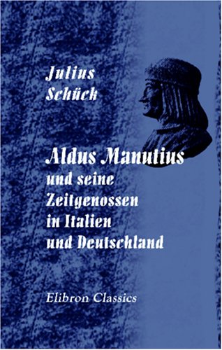 Aldus Manutius und seine Zeitgenossen in Italien und Deutschland: Im Anhange: Die Familie des Aldus bis zu ihrem Ende Science Books