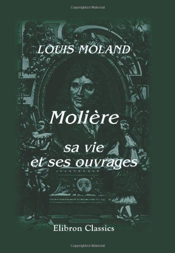 Molière, sa vie et ses ouvrages: Avec une notice sur le théatre et la troupe de Molière. Contemporary literature
