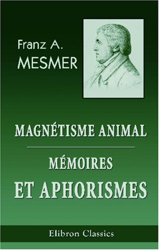 Magnétisme animal. Mémoires et aphorismes de Mesmer: Suivi des procédés de d'Eslon. ...Avec des notes par J.-J.-A. Ricard Medicine