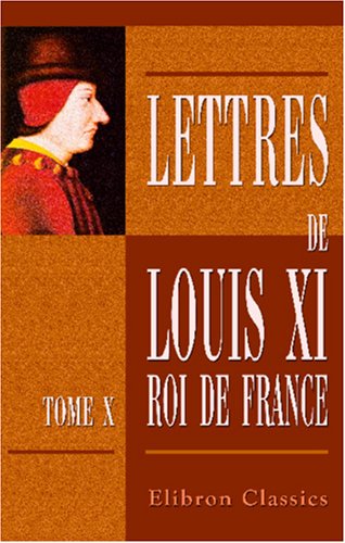Lettres de Louis XI, roi de France: Tome 10. 1482 - 1483 et Supplément book