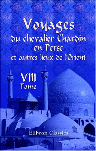 Voyages du chevalier Chardin en Perse et autres lieux de l'Orient: Nouvelle édition, conférée sur les trois éditions originales et augmentée par L. Langlès. Tome 8 Travel