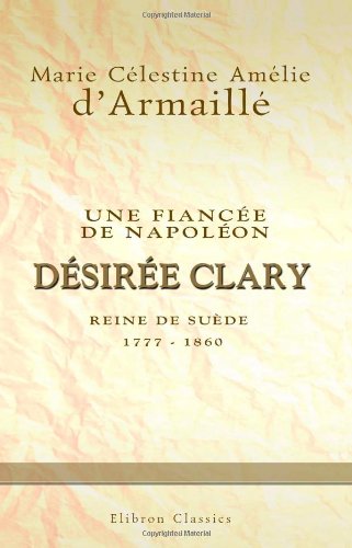 Une fiancée de Napoléon: Désirée Clary, reine de Suède 1777-1860 book