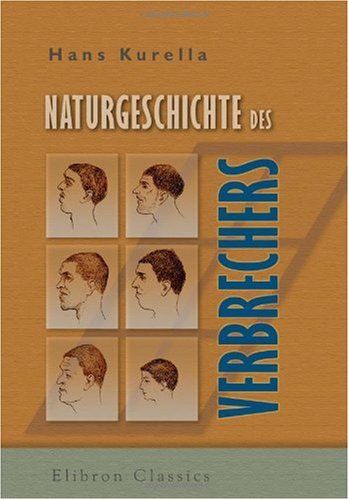 Naturgeschichte des Verbrechers: Grundzüge der criminellen Anthropologie und Criminalpsychologie. Für Gerichtsärzte, Psychiater, Juristen und Verwaltungsbeamte Law