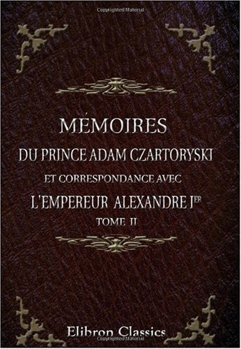 Mémoires du prince Adam Czartoryski et correspondance avec l'empereur Alexandre Ier: Préface de M. Ch. de Mazade. Tome 2 book