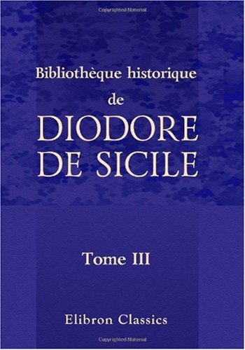 Bibliothèque historique de Diodore de Sicile: Traduction nouvelle. Avec une préface, des notes et un index par M. Ferd. Hoefer. Tome 3 book